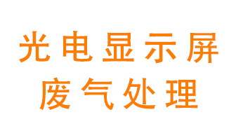 光電顯示屏行業(yè)生產(chǎn)時(shí)產(chǎn)生的廢氣該如何處理？